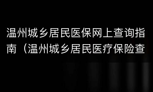 温州城乡居民医保网上查询指南（温州城乡居民医疗保险查询）