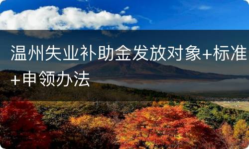 温州失业补助金发放对象+标准+申领办法