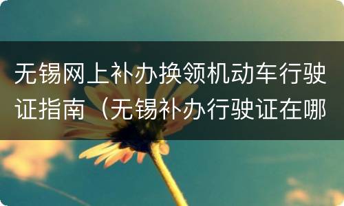 无锡网上补办换领机动车行驶证指南（无锡补办行驶证在哪里）
