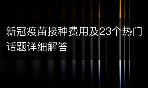 新冠疫苗接种费用及23个热门话题详细解答