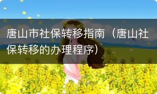 唐山市社保转移指南（唐山社保转移的办理程序）