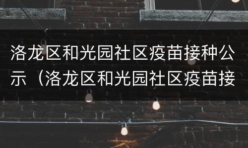 洛龙区和光园社区疫苗接种公示（洛龙区和光园社区疫苗接种公示时间）