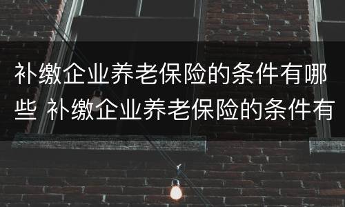 补缴企业养老保险的条件有哪些 补缴企业养老保险的条件有哪些规定