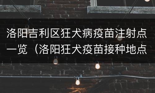 洛阳吉利区狂犬病疫苗注射点一览（洛阳狂犬疫苗接种地点电话）