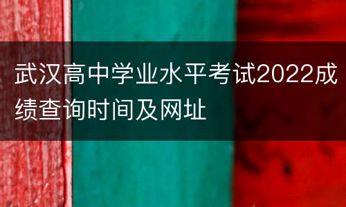 武汉高中学业水平考试2022成绩查询时间及网址