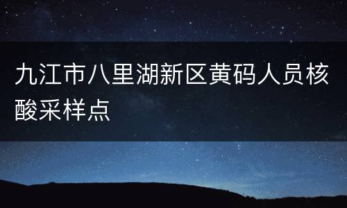 九江市八里湖新区黄码人员核酸采样点