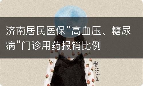 济南居民医保“高血压、糖尿病”门诊用药报销比例