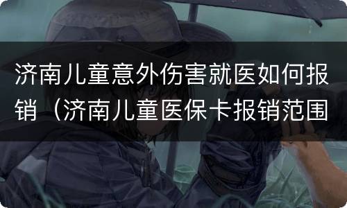 济南儿童意外伤害就医如何报销（济南儿童医保卡报销范围）