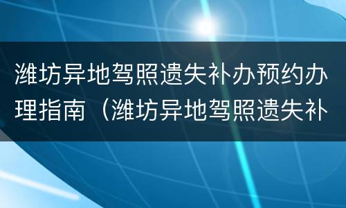 潍坊异地驾照遗失补办预约办理指南（潍坊异地驾照遗失补办预约办理指南在哪里）