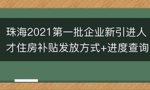 珠海2021第一批企业新引进人才住房补贴发放方式+进度查询