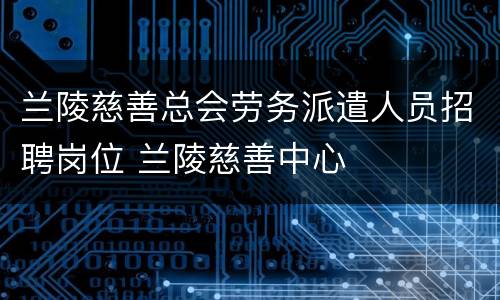兰陵慈善总会劳务派遣人员招聘岗位 兰陵慈善中心