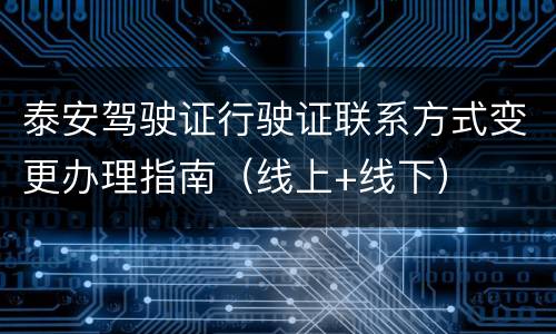 泰安驾驶证行驶证联系方式变更办理指南（线上+线下）