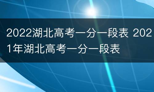 2022湖北高考一分一段表 2021年湖北高考一分一段表