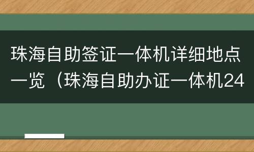 珠海自助签证一体机详细地点一览（珠海自助办证一体机24小时签证）