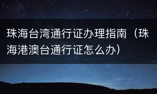 珠海台湾通行证办理指南（珠海港澳台通行证怎么办）