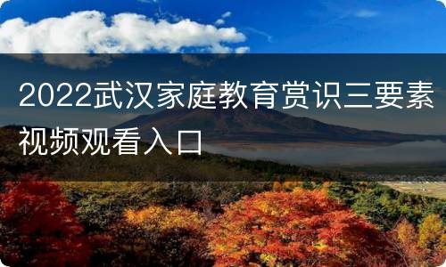2022武汉家庭教育赏识三要素视频观看入口