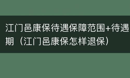 江门邑康保待遇保障范围+待遇期（江门邑康保怎样退保）