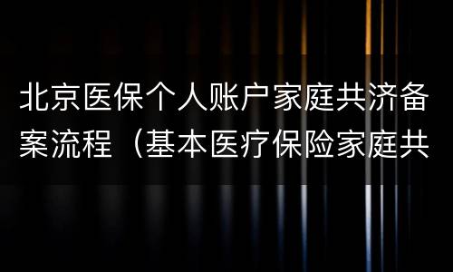 北京医保个人账户家庭共济备案流程（基本医疗保险家庭共济备案可授权）