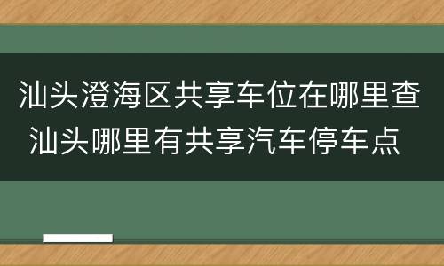 汕头澄海区共享车位在哪里查 汕头哪里有共享汽车停车点