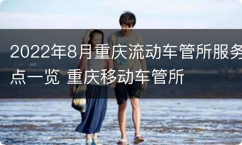 2022年8月重庆流动车管所服务点一览 重庆移动车管所