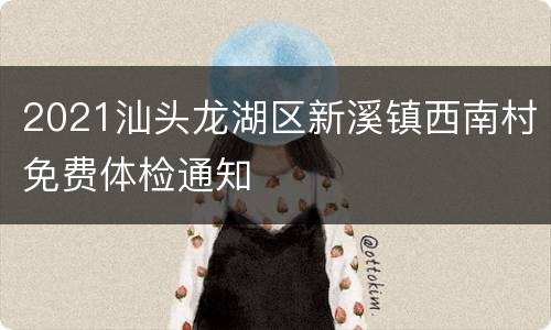 2021汕头龙湖区新溪镇西南村免费体检通知