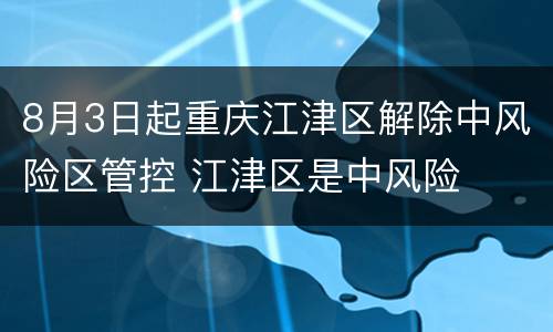 8月3日起重庆江津区解除中风险区管控 江津区是中风险