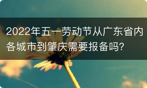 2022年五一劳动节从广东省内各城市到肇庆需要报备吗？