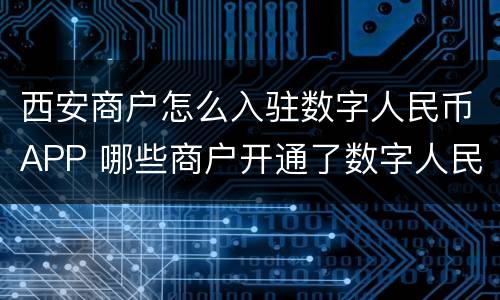 西安商户怎么入驻数字人民币APP 哪些商户开通了数字人民币