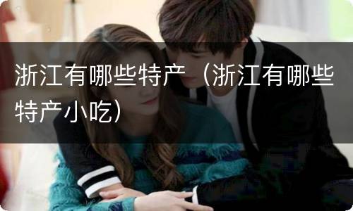 浙江有哪些特产（浙江有哪些特产小吃）