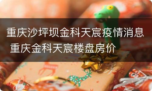 重庆沙坪坝金科天宸疫情消息 重庆金科天宸楼盘房价
