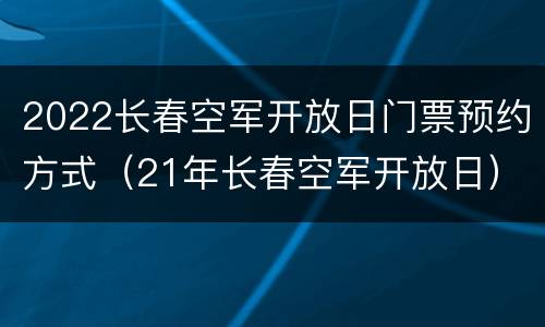 2022长春空军开放日门票预约方式（21年长春空军开放日）