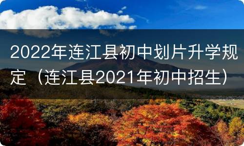 2022年连江县初中划片升学规定（连江县2021年初中招生）