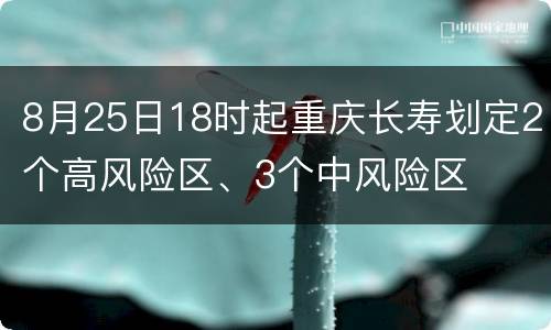 8月25日18时起重庆长寿划定2个高风险区、3个中风险区