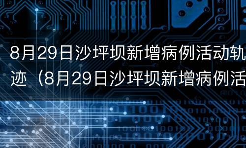 8月29日沙坪坝新增病例活动轨迹（8月29日沙坪坝新增病例活动轨迹公布）