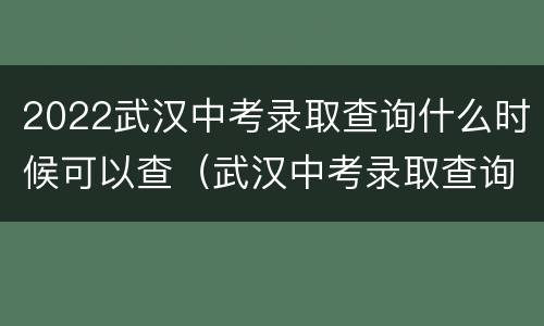 2022武汉中考录取查询什么时候可以查（武汉中考录取查询时间）
