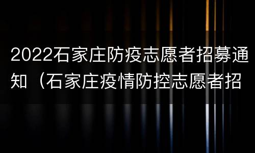 2022石家庄防疫志愿者招募通知（石家庄疫情防控志愿者招募公告）