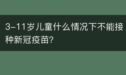 3-11岁儿童什么情况下不能接种新冠疫苗？