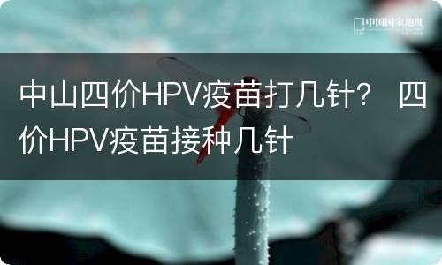中山四价HPV疫苗打几针？ 四价HPV疫苗接种几针