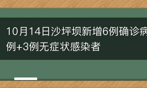 10月14日沙坪坝新增6例确诊病例+3例无症状感染者