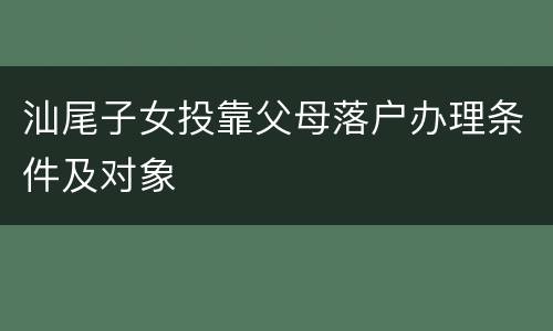 汕尾子女投靠父母落户办理条件及对象