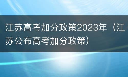 江苏高考加分政策2023年（江苏公布高考加分政策）