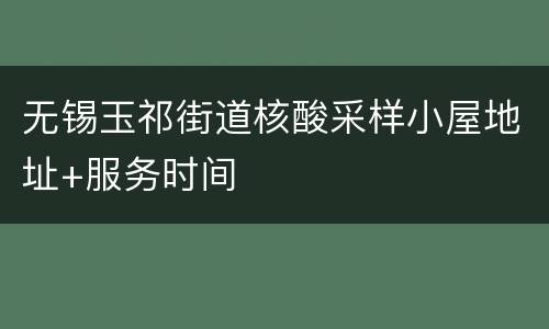 无锡玉祁街道核酸采样小屋地址+服务时间