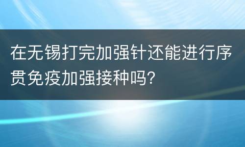 在无锡打完加强针还能进行序贯免疫加强接种吗？