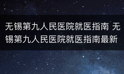 无锡第九人民医院就医指南 无锡第九人民医院就医指南最新