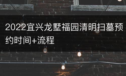2022宜兴龙墅福园清明扫墓预约时间+流程