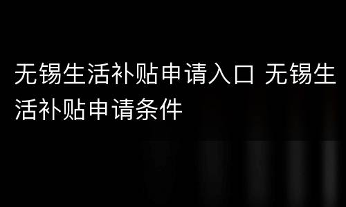 无锡生活补贴申请入口 无锡生活补贴申请条件