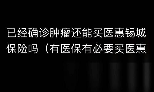 已经确诊肿瘤还能买医惠锡城保险吗（有医保有必要买医惠锡城）