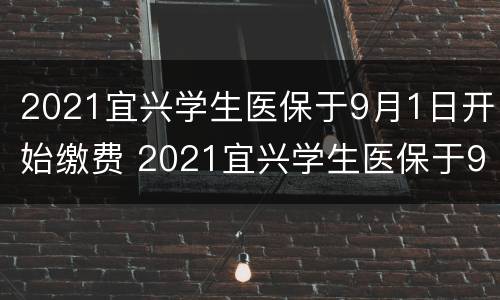 2021宜兴学生医保于9月1日开始缴费 2021宜兴学生医保于9月1日开始缴费吗