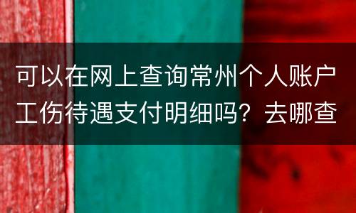 可以在网上查询常州个人账户工伤待遇支付明细吗？去哪查？