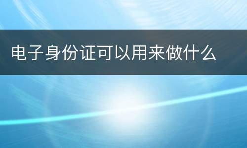 电子身份证可以用来做什么